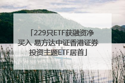 229只ETF获融资净买入 易方达中证香港证券投资主题ETF居首