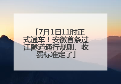 7月1日11时正式通车！安徽首条过江隧道通行规则、收费标准定了