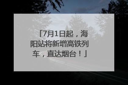 7月1日起，海阳站将新增高铁列车，直达烟台！