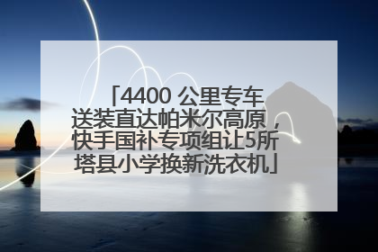 4400 公里专车送装直达帕米尔高原，快手国补专项组让5所塔县小学换新洗衣机