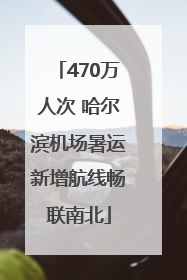 470万人次 哈尔滨机场暑运新增航线畅联南北