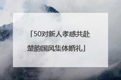 50对新人孝感共赴楚韵国风集体婚礼