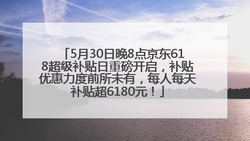 5月30日晚8点京东618超级补贴日重磅开启，补贴优惠力度前所未有，每人每天补贴超6180元！
