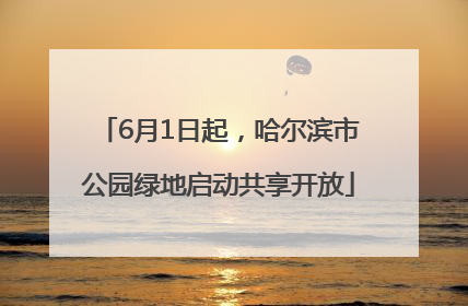 6月1日起，哈尔滨市公园绿地启动共享开放