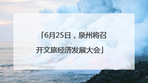 6月25日,泉州将召开文旅经济发展大会