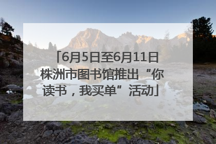 6月5日至6月11日 株洲市图书馆推出“你读书，我买单”活动