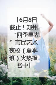 6月8日截止！郑州“四季星光”市民艺术夜校（夏季班）火热报名中