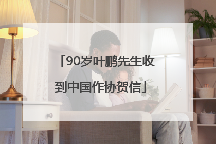 90岁叶鹏先生收到中国作协贺信