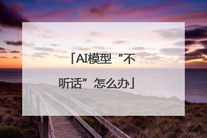 AI模型“不听话”怎么办