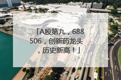 A股第九，688506，创新药龙头，历史新高！