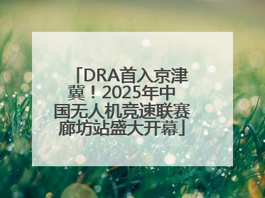 DRA首入京津冀！2025年中国无人机竞速联赛廊坊站盛大开幕