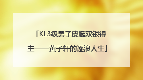 KL3级男子皮艇双银得主——黄子轩的逐浪人生
