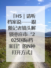 H5｜请听档案说——跟随记者镜头解锁枣庄市“2025国际档案日”的N种打开方式