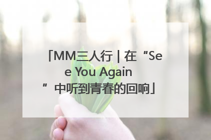MM三人行｜在“See You Again”中听到青春的回响