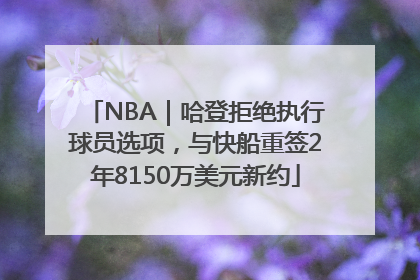 NBA｜哈登拒绝执行球员选项，与快船重签2年8150万美元新约