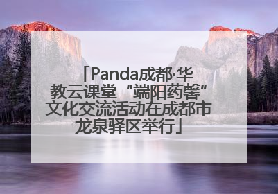 Panda成都·华教云课堂“端阳药馨”文化交流活动在成都市龙泉驿区举行
