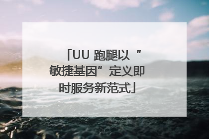 UU 跑腿以“敏捷基因”定义即时服务新范式