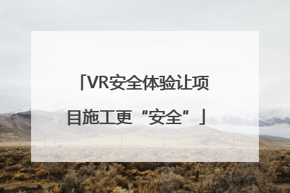 VR安全体验让项目施工更“安全”