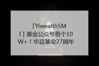 YiwealthSMI｜基金公众号首个10W+！华夏基金27周年讲述四代人的财富故事